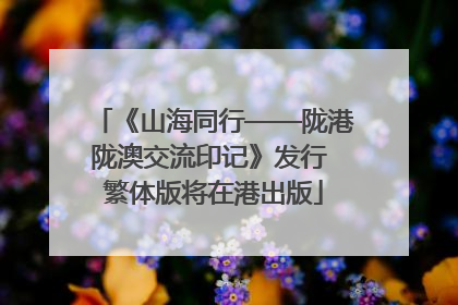 《山海同行——陇港陇澳交流印记》发行 繁体版将在港出版