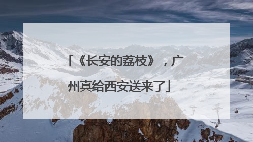 《长安的荔枝》，广州真给西安送来了