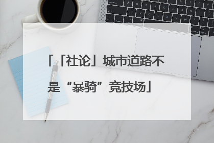 「社论」城市道路不是“暴骑”竞技场