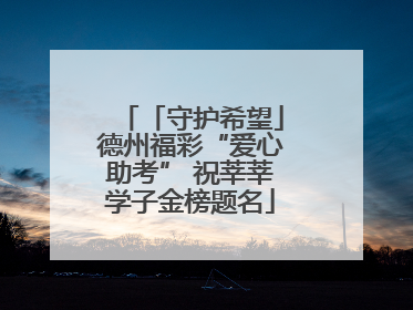 「守护希望」德州福彩“爱心助考” 祝莘莘学子金榜题名