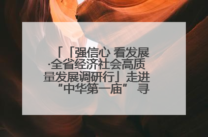 「强信心 看发展·全省经济社会高质量发展调研行」走进“中华第一庙” 寻根伏羲 祭祖龙城