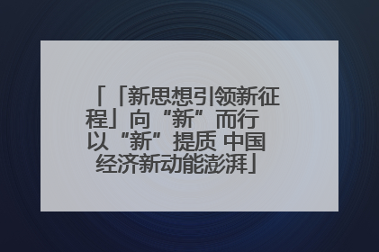 「新思想引领新征程」向“新”而行 以“新”提质 中国经济新动能澎湃