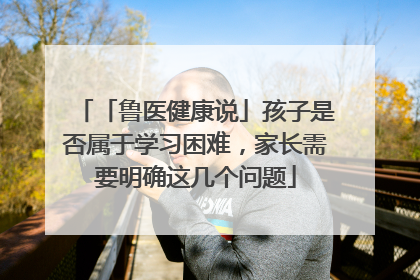 「鲁医健康说」孩子是否属于学习困难，家长需要明确这几个问题