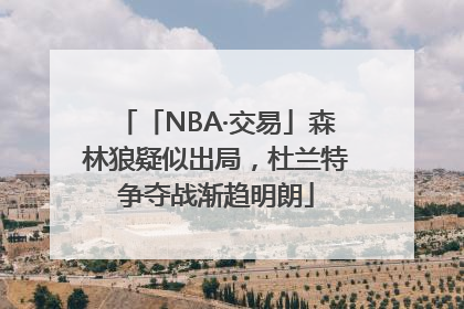 「NBA·交易」森林狼疑似出局，杜兰特争夺战渐趋明朗