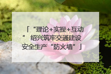 “理论+实操+互动” 绍兴筑牢交通建设安全生产“防火墙”