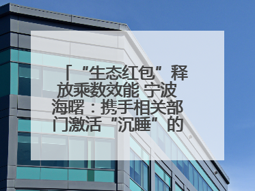 “生态红包”释放乘数效能 宁波海曙：携手相关部门激活“沉睡”的公益损害赔偿金