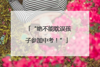 “绝不能耽误孩子参加中考！”