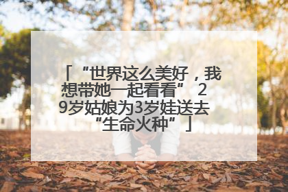 “世界这么美好，我想带她一起看看” 29岁姑娘为3岁娃送去“生命火种”