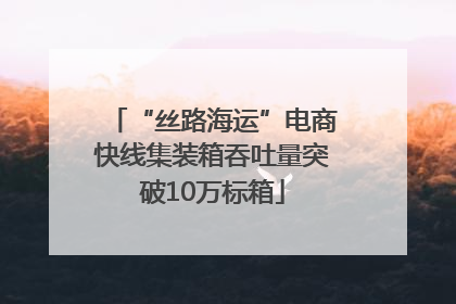 “丝路海运”电商快线集装箱吞吐量突破10万标箱