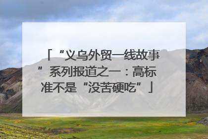 “义乌外贸一线故事”系列报道之一：高标准不是“没苦硬吃”