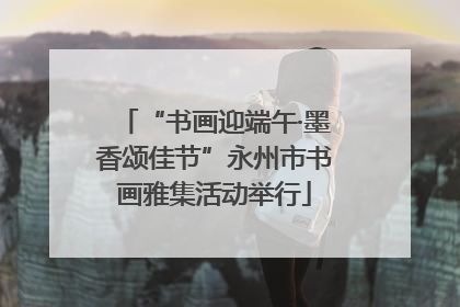 “书画迎端午·墨香颂佳节”永州市书画雅集活动举行