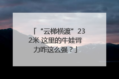 “云梯横渡”232米 这里的牛娃臂力咋这么强？