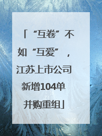“互卷”不如“互爱”，江苏上市公司新增104单并购重组