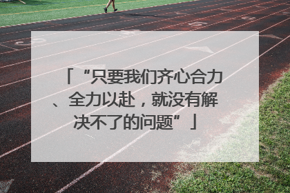 “只要我们齐心合力、全力以赴，就没有解决不了的问题”