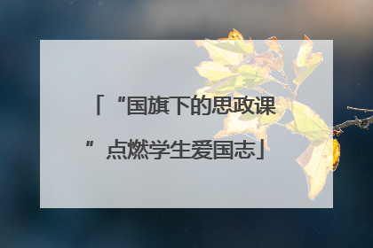 “国旗下的思政课”点燃学生爱国志