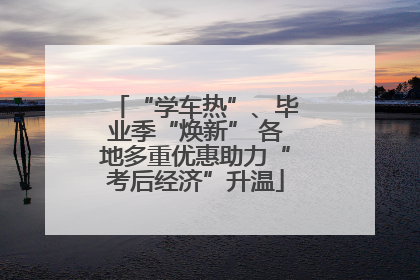 “学车热”、毕业季“焕新” 各地多重优惠助力“考后经济”升温