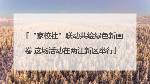 “家校社”联动共绘绿色新画卷 这场活动在两江新区举行