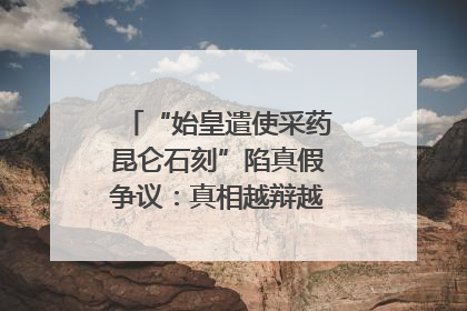 “始皇遣使采药昆仑石刻”陷真假争议：真相越辩越明｜新京报专栏