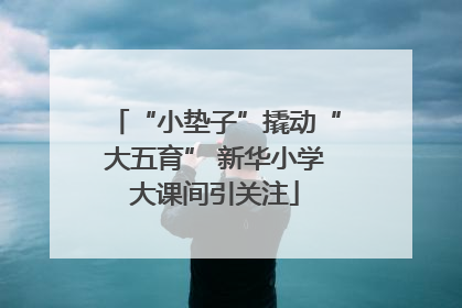 “小垫子”撬动“大五育” 新华小学大课间引关注