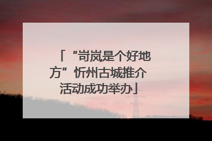 “岢岚是个好地方”忻州古城推介活动成功举办