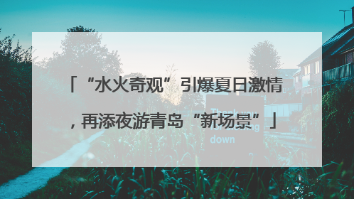 “水火奇观”引爆夏日激情，再添夜游青岛“新场景”
