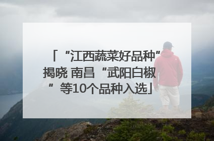 “江西蔬菜好品种”揭晓 南昌“武阳白椒”等10个品种入选