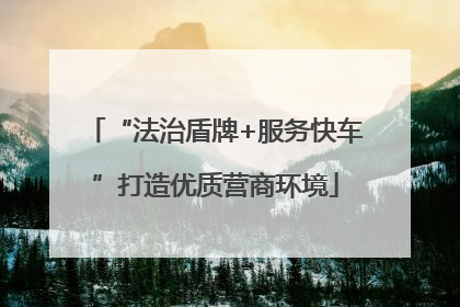 “法治盾牌+服务快车”打造优质营商环境