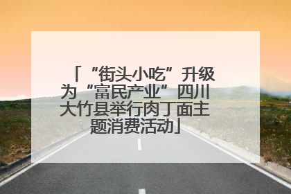 “街头小吃”升级为“富民产业”四川大竹县举行肉丁面主题消费活动