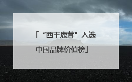 “西丰鹿茸”入选中国品牌价值榜
