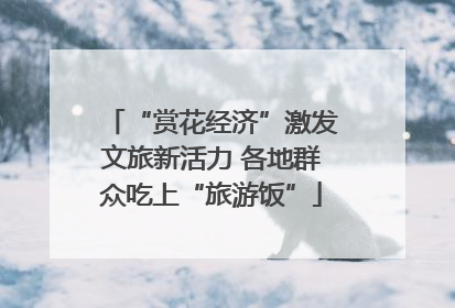“赏花经济”激发文旅新活力 各地群众吃上“旅游饭”