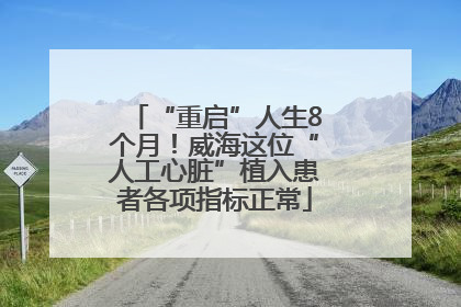“重启”人生8个月！威海这位“人工心脏”植入患者各项指标正常