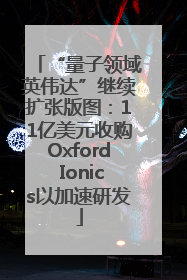 “量子领域英伟达”继续扩张版图：11亿美元收购Oxford Ionics以加速研发