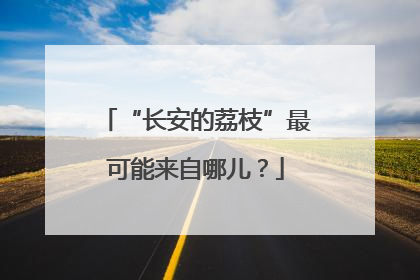 “长安的荔枝”最可能来自哪儿？