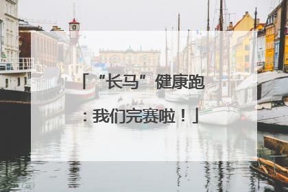 “长马”健康跑：我们完赛啦！