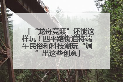 “龙舟竞渡”还能这样玩！四平路街道将端午民俗和科技潮玩“调”出这些创意
