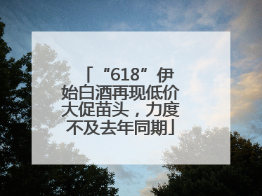 “618”伊始白酒再现低价大促苗头，力度不及去年同期