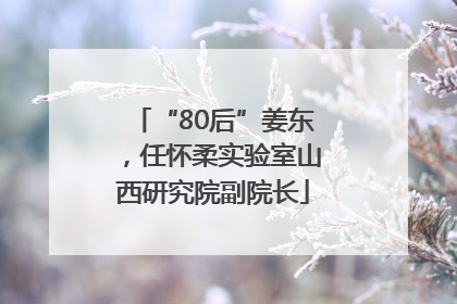 “80后”姜东，任怀柔实验室山西研究院副院长