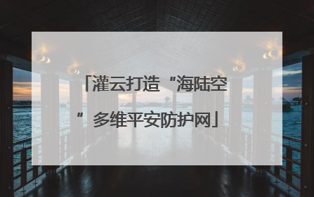 灌云打造“海陆空”多维平安防护网