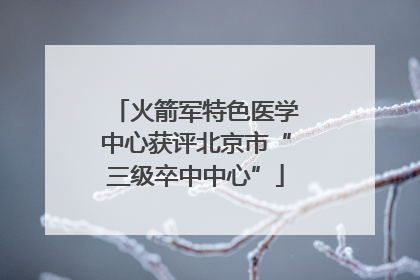 火箭军特色医学中心获评北京市“三级卒中中心”