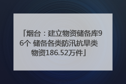 烟台：建立物资储备库96个 储备各类防汛抗旱类物资186.52万件