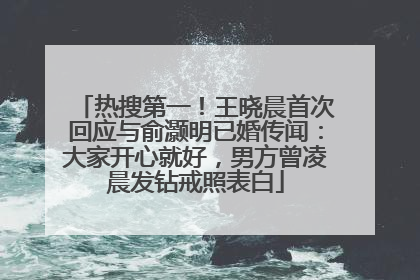 热搜第一！王晓晨首次回应与俞灏明已婚传闻：大家开心就好，男方曾凌晨发钻戒照表白