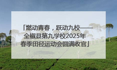 燃动青春，跃动九校——全椒县第九学校2025年春季田径运动会圆满收官