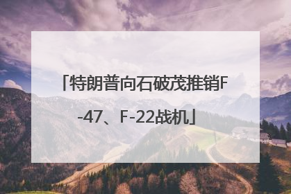 特朗普向石破茂推销F-47、F-22战机