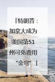 特朗普：加拿大成为美国第51州可免费用“金穹”