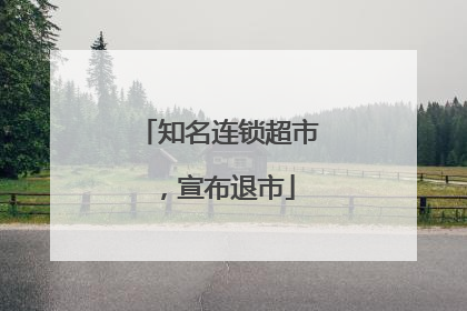 知名连锁超市，宣布退市