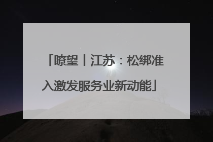 瞭望丨江苏：松绑准入激发服务业新动能