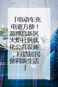 电动车充电更方便！淄博高新区火炬社区优化公共设施，打造居民便利新生活