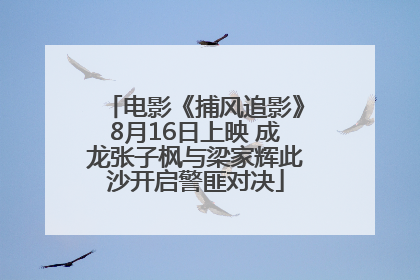 电影《捕风追影》8月16日上映 成龙张子枫与梁家辉此沙开启警匪对决