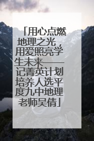 用心点燃地理之光，用爱照亮学生未来——记菁英计划培养人选平度九中地理老师吴倩