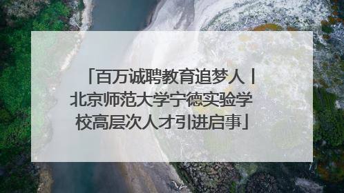 百万诚聘教育追梦人丨北京师范大学宁德实验学校高层次人才引进启事